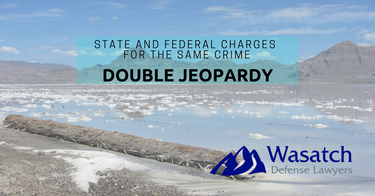 Double Jeopardy Federal Crime - Felony Charges and Federal Indictment Involved in State Crimes - Wasatch Defense Lawyers State and Federal Charges For The Same Crime - Felony Charges and Federal Indictment Involved in State Crimes - Wasatch Defense Lawyers